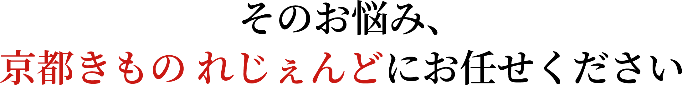 そのお悩み、
京都きもの れじぇんどにお任せください
